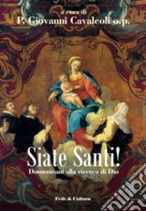 Siate Santi! Domenicani alla ricerca di Dio libro di Cavalcoli G. (cur.)