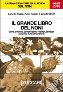 Il grande libro del noni. Storia, botanica, composizione, impieghi, aneddoti su questo frutto straordinario libro di Postal Lorenzo; Rossini Pietro; Smith Jennifer