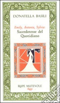 Emily Antonia Sylvia: sacerdotesse del quotidiano libro di Basili Donatella