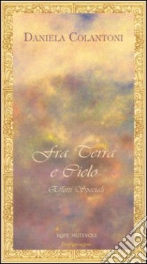 Fra terra e cielo... Effetti speciali libro di Colantoni Daniela