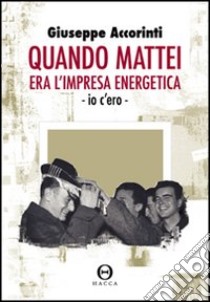 Quando Mattei era l'impresa eneregetica. Io c'ero libro di Accorinti Giuseppe