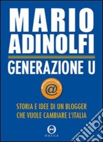 Generazione U. Storia e idee di un blogger che vuole cambiare l'Italia libro di Adinolfi Mario