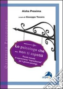 Lo psicologo che... non ti aspetti. Piccolo manuale di sopravvivenza «imprenditoriale» per il giovane psicologo libro di Aisha Proxima; Tessera G. (cur.)