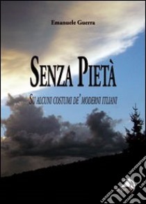 Senza pietà. Su alcuni costumi de' moderni italiani libro di Guerra Emanuele