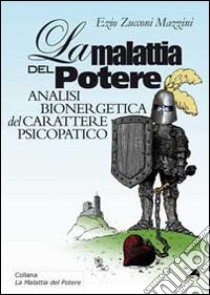 La malattia del potere. Analisi bioenergetica del carattere psicopatico libro di Zucconi Mazzini Ezio