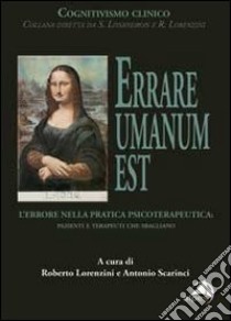 Errare umanum est. L'errore nella pratica psicoterapeutica. Pazienti e terapeuti che sbagliano libro di Lorenzini R. (cur.); Scarinci A. (cur.)