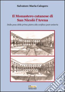 Il monastero catanese di San Nicolò l'Arena. Dalla posa della prima pietra alla confisca post-unitaria libro di Calogero Salvatore Maria