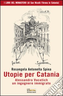 Utopie per Catania. Alessandro Vucetich un ingegnere immigrato libro di Spina Rosangela Antonella