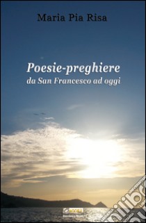 Poesie-preghiere da san Francesco ad oggi libro di Risa M. P. (cur.)