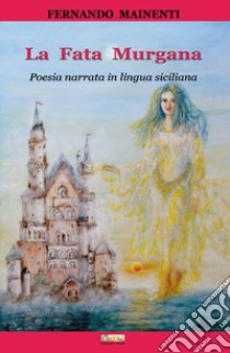 La fata Murgana. Poesia narrata in lingua siciliana libro di Mainenti Fernando