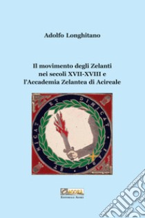 Il movimento degli Zelanti nei secoli XVII-XVIII e l'Accademia Zelantea di Acireale libro di Longhitano Adolfo