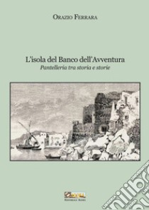 L'isola del banco dell'avventura. Pantelleria tra storia e storie. Nuova ediz. libro di Ferrara Orazio