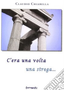 C'era una volta una strega... libro di Chiarella Claudio