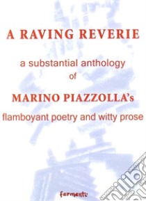 A raving reverie. A subtantial anthology of Marino Piazzolla's flamboyant poetry and witty prose libro di Piazzolla Marino