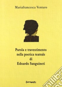 Parola e travestimento nella poetica teatrale di Edoardo Sanguineti libro di Venturo Mariafrancesca; Muzzioli F. (cur.)