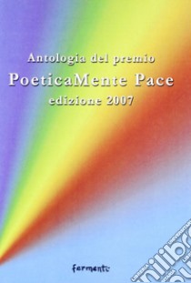 Poeticamente pace. Antologia premio 2007 organizzato dalla provincia di Roma e dalla fondazione Marino Piazzolla libro di Monteforte D. (cur.); Di Stasi D. (cur.); Carratoni V. (cur.)