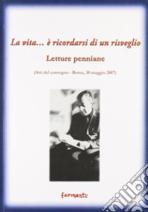 La vita... è ricordarsi di un risveglio (letture penniane). Atti del Convegno (Roma, 30 maggio 2007) libro di Butcher J. (cur.); Vigilante M. (cur.)