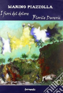 I fiori del dolore-Florile durerii libro di Piazzolla Marino