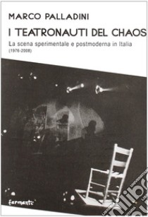 I teatronauti del chaos. La scena sperimentale e postmoderna in Italia (1976-2008) libro di Palladini Marco