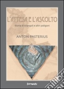 L'attesa e l'ascolto. Storia di triangoli e altri poligoni libro di Pasterius Anton