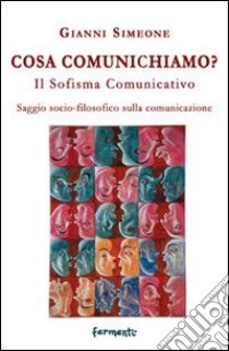 Cosa comunichiamo? Il sofisma comunicativo libro di Simeone Gianni