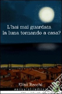 Hai mai guardato la luna tornando a casa? libro di Recchi Elisa