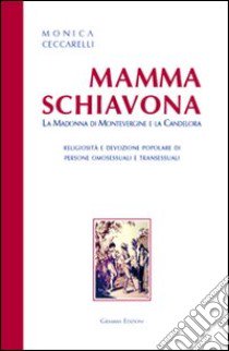 Mamma Schiavona. La madonna di Montevergine e la Candelora. Religiosità e devizione popolare di persone omosessuali e transessuali libro di Ceccarelli Monica