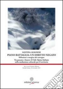 Piano Battaglia: un diritto negato. Riflessioni a margine del Convegno «Tra passato e futuro: il Club Alpino Italiano nella mediazione culturale per il territorio» libro di Albanese Santina