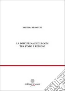 La disciplina degli OGM tra Stato e regioni libro di Albanese Santina