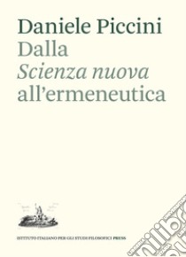 Dalla «Scienza nuova» all'ermeneutica. Il ruolo di Giambattista Vico nella teoria dell'interpretazione di Emilio Betti libro di Piccini Daniele