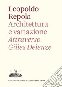 Architettura e variazione. Attraverso Gilles Deleuze libro di Repola Leopoldo