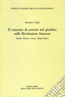 Il concetto di astratto nel giudizio sulla Rivoluzione francese. (Burke, Maistre, Cuoco, Hegel, Marx) libro di Li Vigni Fiorinda