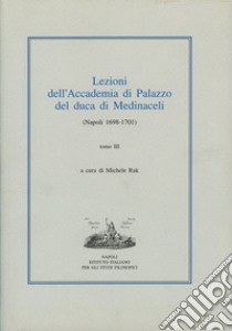 Lezioni dell'Accademia di Palazzo del duca di Medinaceli (Napoli 1698-1701). Vol. 3 libro di Rak M. (cur.)