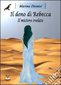 Il dono di Rebecca. Il mistero svelato libro di Dionisi Marina