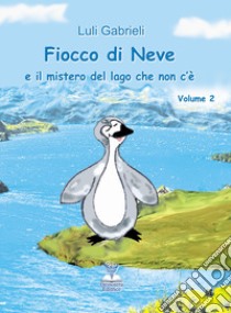 Fiocco di neve e il mistero del lago che non c'è libro di Gabrieli Luli