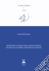 Metafore e lessico della relegazione. Studio sulle opere ovidiane dal Ponto libro di Di Giovine Carlo