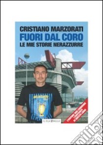 Fuori dal coro. Le mie storie nerazzurre libro di Marzorati Cristiano