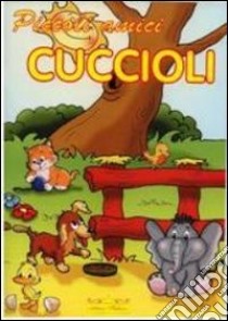 Piccoli amici. «I cuccioli» libro di Nannetti C. (cur.)