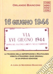 16 giugno 1944. La tragedia della deportazione a Mauthausen vissuta attraverso i diari originali di un operaio genovese libro di Bianconi Orlando; Bianconi S. (cur.)