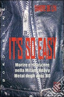 It's so easy. Morire e rinascere nella Milano heavy metal degli anni '80 libro di De Lyn Sangre