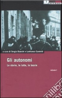 Gli autonomi. Le storie, le lotte, le teorie. Vol. 1 libro di Bianchi S. (cur.); Caminiti L. (cur.)