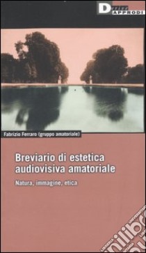 Breviario di estetica audiovisiva amatoriale. Natura, immagine, etica libro di Ferraro Fabrizio