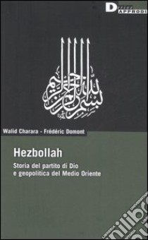 Hezbollah. Storia del partito di Dio e geopolitica del Medio Oriente libro di Charara Walid; Domont Frédéric
