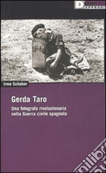 Gerda Taro. Una fotografa rivoluzionaria nella guerra civile spagnola libro di Schaber Irme