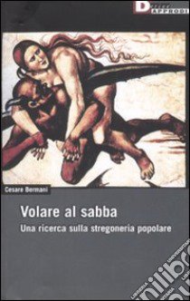 Volare al sabba. Una ricerca sulla stregoneria popolare libro di Bermani Cesare