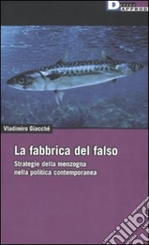 La fabbrica del falso. Strategie della menzogna nella politica contemporanea libro di Giacchè Vladimiro