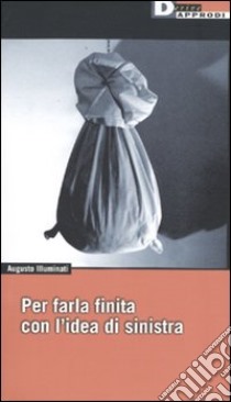 Per farla finita con l'idea di sinistra libro di Illuminati Augusto