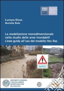 La modellazione monodimensionle nello studio della aree inondabili. Linee guida all'uso del modllo Hec-Ras libro di Giosa Luciana - Sole Aurelila