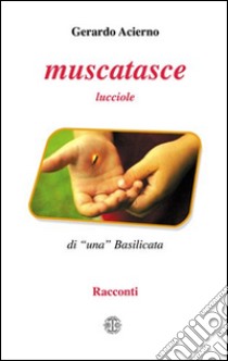 Muscatasce. Lucciole di una Basilicata libro di Acierno Gerardo