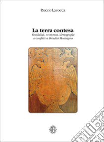 La terra contesa. Feudalità, economia, demografia e conflitti a Brindisi montagna libro di Larocca Rocco